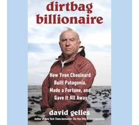 The Dirtbag Billionaire: How Yvon Chouinard Built Patagonia, Made a Fortune, and Gave It All Away
