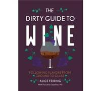 The Dirty Guide to Wine: Following Flavor from Ground to Glass