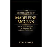 The Disappearance of Madeleine McCann: A True Story of the Missing Girl, the Global Search, and the Questions That Still Remain