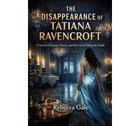 THE DISAPPEARANCE OF TATIANA RAVENCROFT: A Novel of Secrets, Power, and the Cost of Telling the Truth