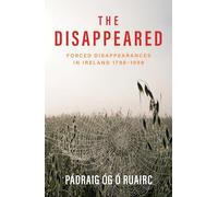 The Disappeared: Forced Disappearances in Ireland 1798 - 1998