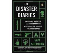 The Disaster Diaries: One Man's Quest to Learn Everything Necessary to Survive the Apocalypse Sheridan, Sam (Auteur)