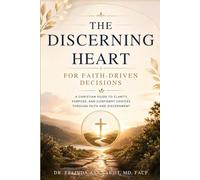 The Discerning Heart for Faith-Driven Decisions: A Christian Guide to Clarity, Purpose, and Confident Choices Through Faith and Discernment