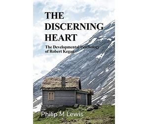 The Discerning Heart: The Developmental Psychology of Robert Kegan
