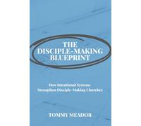 The Disciple-Making Blueprint: How Intentional Systems Strengthen Disciple-Making Churches