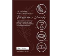 The Disciple’s Devotional Guide to Passion W Christ-Exalting Walk Through the Final Week of Our Lord: ESV Edition