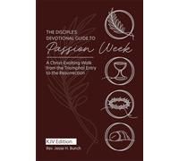 The Disciple’s Devotional Guide to Passion W Christ-Exalting Walk Through the Final Week of Our Lord: KJV Edition