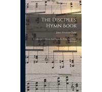 The Disciples' Hymn Book: A Collection Of Hymns And Chants For Public And Private Devotion