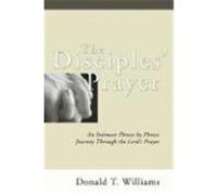 The Disciples' Prayer: An Intimate Phrase by Phrase Journey Through the Lord's Prayer Williams, Donald T. (Auteur)