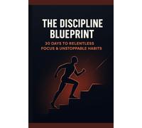 The Discipline Blueprint - 30 Days to Relentless Focus & Unstoppable Habits: Your Guided Journal to Build Mental Toughness, Daily Discipline & Lasting Success