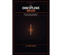 The Discipline Brain: Why You Start Strong but Lose Consistency - and the Neuroscience System to Build Unbreakable Discipline, Beat Procrastination, and Turn Action into Automatic Habits