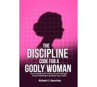 The Discipline Code for a Godly Woman: How to Build Self-Control, Inner Strength, and Confidence to Achieve Your Goals