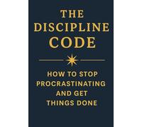 The Discipline Code How to Stop Procrastinating and Get Things Done