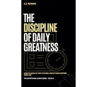 The Discipline of Daily Greatness: How to Show Up, Stay Focused, and Do What Matters Every Day