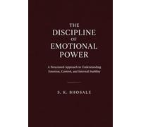 The Discipline of Emotional Power: A structured approach to understanding emotion, control, and internal stability