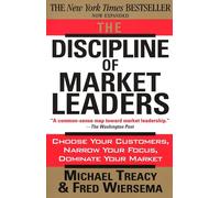 The Discipline of Market Leaders: Choose Your Customers, Narrow Your Focus, Dominate Your Market