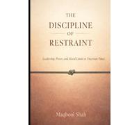 The Discipline of Restraint: Leadership, Power, and Moral Limits in Uncertain Times