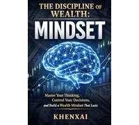The Discipline of Wealth: Mindset: Master Your Thinking, Control Your Decisions, and Build a Wealth Mindset That Lasts