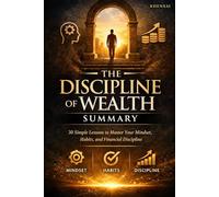The Discipline of Wealth: Summary: 30 Simple Lessons to Master Your Mindset, Habits, and Financial Discipline
