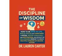 The Discipline of Wisdom: How to Be Wise in Life, Build Focus and Commitment in Work, Master Consistency and Motivation, and Develop the Billionaire Mindset to Create Multiple Streams of Income System