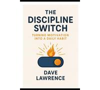 “The Discipline Switch: Turning Motivation Into a Daily Habit”: How to Stop Starting Over and Build Unshakable Consistency