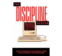 The Discipline System: How to Rewrite the Internal Code That Governs Your Discipline