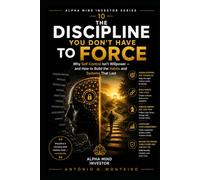 The Discipline You Don't Have to Force: Why Self-Control Isn't Willpower - and How to Build the Habits and Systems That Last