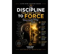 The Discipline You Don't Have to Force: Why Self-Control Isn't Willpower - and How to Build the Habits and Systems That Last