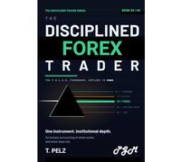 THE DISCIPLINED FOREX TRADER (THE DISCIPLINED TRADER SERIES): Process, Risk, and Precision in the World's Most Dangerous Market