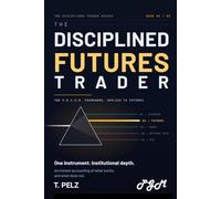THE DISCIPLINED FUTURES TRADER (THE DISCIPLINED TRADER SERIES): A Practitioner's System for Surviving and Profiting in Leveraged Futures Markets