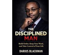 The Disciplined Man: Build Order, Keep Your Word, and Take Control of Your Life