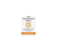 The Disciplined Mind: How High-Performers Think Clearly, Communicate Honestly, And Lead Wisely
