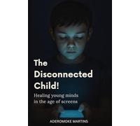 The Disconnected Child!: Healing Young Minds in the Age of Screens.