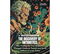 The Discovery of Antibiotics: How Finding the First Antibiotics Changed Medicine Forever and Saves Millions of Lives Today