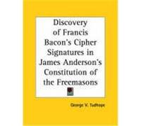 The Discovery of Francis Bacon's Cipher Signatures in James Anderson's Constitution of the Freemasons George V. Tudhope (Auteur)