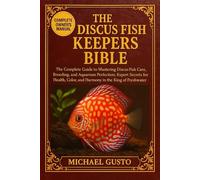 THE DISCUS FISH KEEPERS BIBLE: The Complete Guide to Mastering Discus Fish Care, Breeding, and Aquarium Perfection: Expert Secrets for Health, Color, and Harmony in the King of Freshwater
