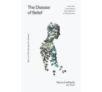 The Disease of Belief: How Your Convictions Can Heal You or Destroy You