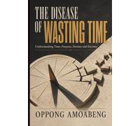 THE DISEASE OF WASTING TIME: Understanding Time, Purpose, Destiny and Eternity