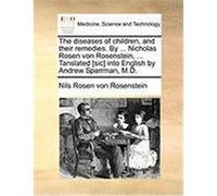 The Diseases of Children, and Their Remedies. by ... Nicholas Rosen Von Rosenstein, ... Tanslated [Sic] Into English by Andrew Sparrman, M.D. Rosen Von Rosenstein, Nils (Auteur)