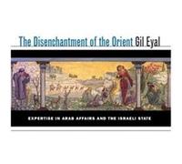 The Disenchantment of the Orient: Expertise in Arab Affairs and the Israeli State