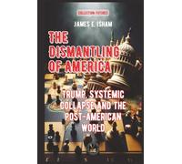 The Dismantling of America: Trump, Systemic Collapse and the Post-American World