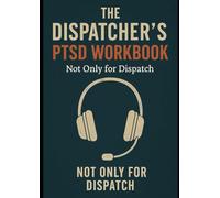 THE DISPATCHER'S PTSD WORKBOOK: Not only for Dispatch