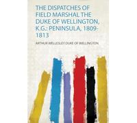 The Dispatches of Field Marshal the Duke of Wellington, K.G.: Peninsula, 1809-1813