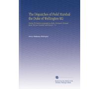 The Dispatches of Field Marshal the Duke of Wellington KG: During His Various Campaigns in India, Denmark, Portugal, Spain, the Low Countries, and France. V. 4