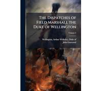 The Dispatches of Field Marshall the Duke of Wellington