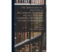 The Dispatches Of ... The Duke Of Wellington, Compiled By Lieut. Colonel Gurwood. [With] Suppl. To Vol. 1/3 [And] Index