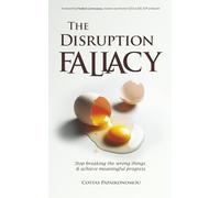 The Disruption Fallacy: Stop breaking the wrong things & achieve meaningful progress