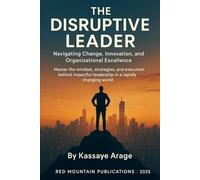 THE DISRUPTIVE LEADER Navigating Change, Innovation, and Organizational Excellence Master the Mindset, Strategies, and Execution Behind Impactful Leadership in a Rapidly Changing World Today