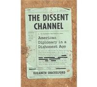 The Dissent Channel: American Diplomacy in a Dishonest Age