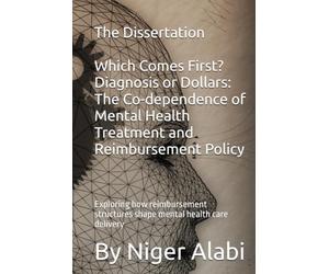 The Dissertation Which Comes First? Diagnosis or Dollars: The Co-dependence of Mental Health Treatment and Reimbursement Policy: Exploring how ... structures shape mental health care delivery